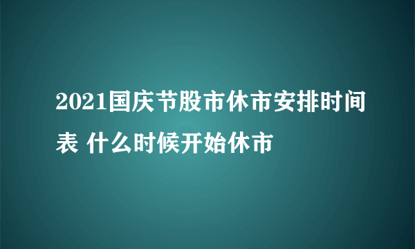 2021国庆节股市休市安排时间表 什么时候开始休市