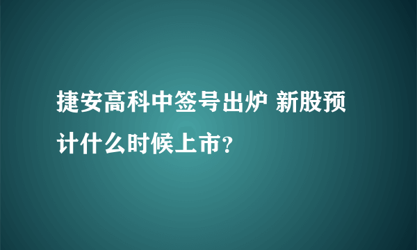 捷安高科中签号出炉 新股预计什么时候上市？