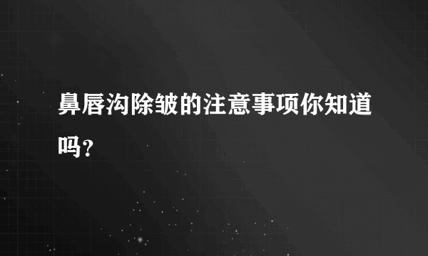 鼻唇沟除皱的注意事项你知道吗？