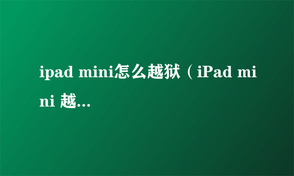 ipad mini怎么越狱（iPad mini 越狱教程）