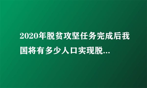 2020年脱贫攻坚任务完成后我国将有多少人口实现脱贫青年大学习答案-飞外网