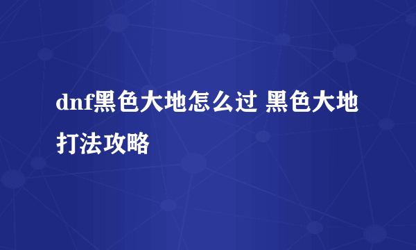 dnf黑色大地怎么过 黑色大地打法攻略