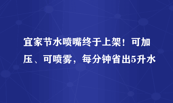 宜家节水喷嘴终于上架！可加压、可喷雾，每分钟省出5升水