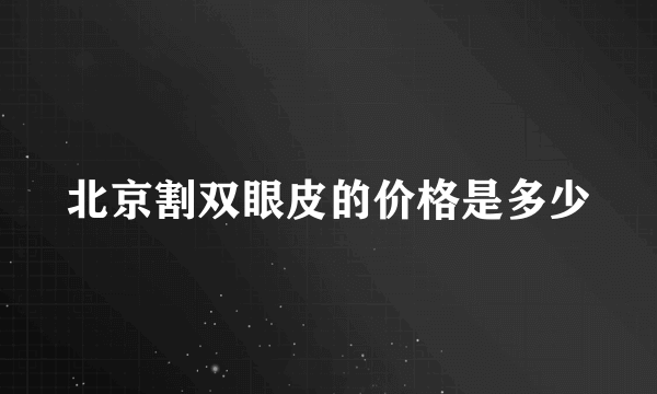 北京割双眼皮的价格是多少