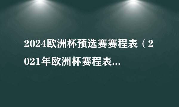 2024欧洲杯预选赛赛程表（2021年欧洲杯赛程表直播表）