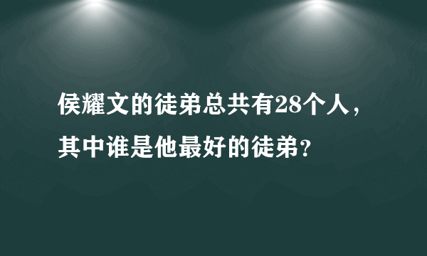 侯耀文的徒弟总共有28个人，其中谁是他最好的徒弟？