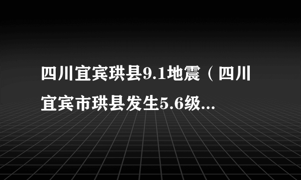 四川宜宾珙县9.1地震（四川宜宾市珙县发生5.6级地震）-飞外网