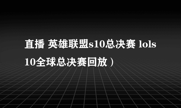 直播 英雄联盟s10总决赛 lols10全球总决赛回放）