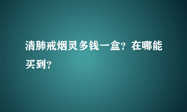 清肺戒烟灵多钱一盒？在哪能买到？