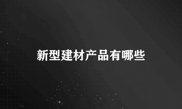 新型建材产品有哪些