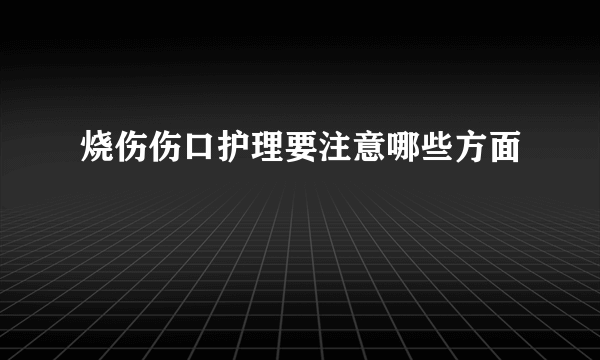 烧伤伤口护理要注意哪些方面