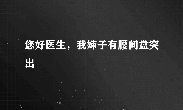 您好医生，我婶子有腰间盘突出