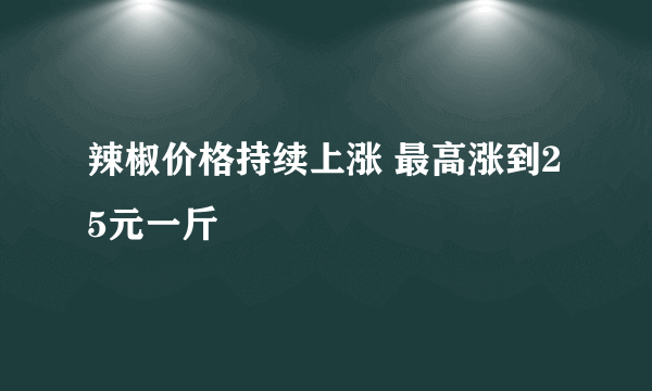 辣椒价格持续上涨 最高涨到25元一斤