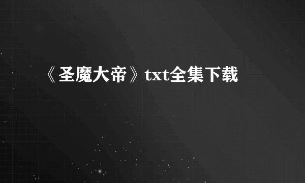 《圣魔大帝》txt全集下载