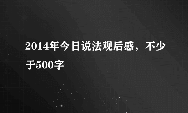 2014年今日说法观后感，不少于500字