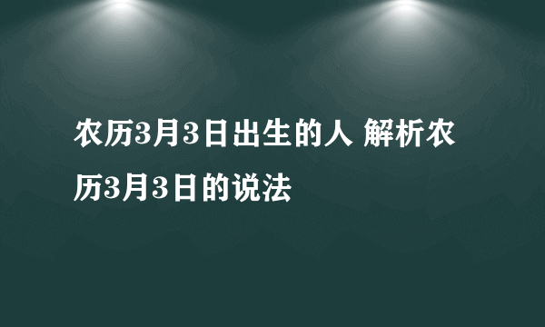 农历3月3日出生的人 解析农历3月3日的说法