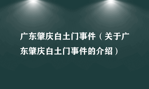 广东肇庆白土门事件（关于广东肇庆白土门事件的介绍）