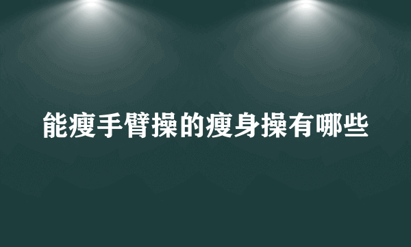 能瘦手臂操的瘦身操有哪些