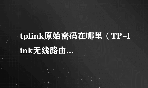 tplink原始密码在哪里（TP-link无线路由器密码三种查看方法）