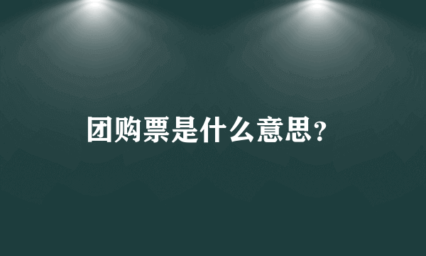 团购票是什么意思？