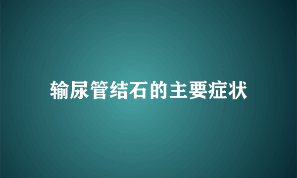 输尿管结石的主要症状