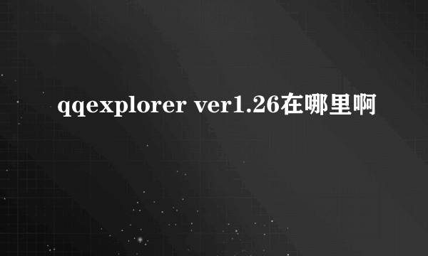 qqexplorer ver1.26在哪里啊