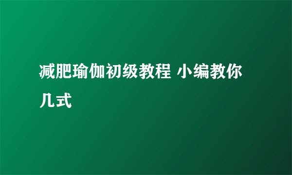 减肥瑜伽初级教程 小编教你几式