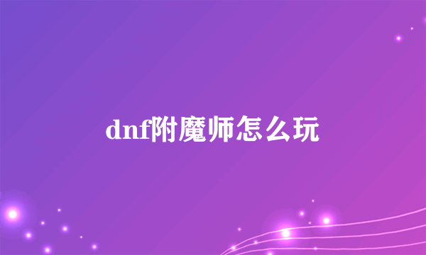 dnf附魔师怎么玩