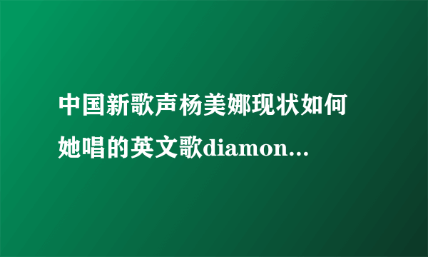 中国新歌声杨美娜现状如何 她唱的英文歌diamonds什么水平