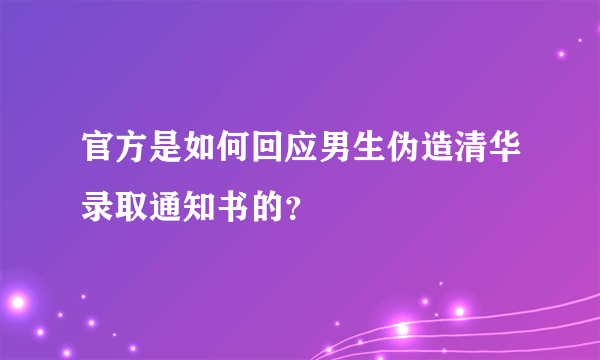 官方是如何回应男生伪造清华录取通知书的？