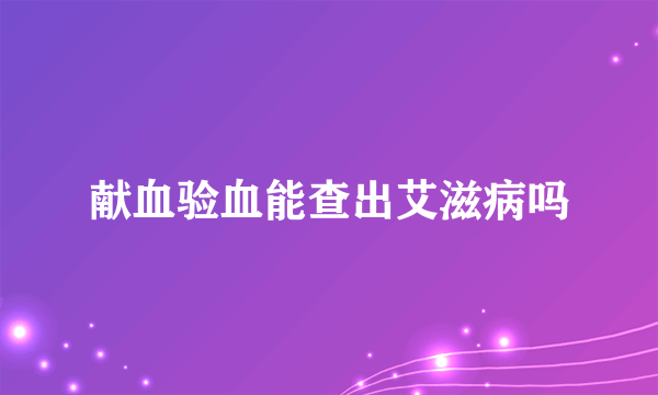 献血验血能查出艾滋病吗