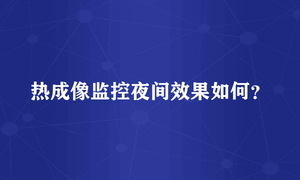 热成像监控夜间效果如何？