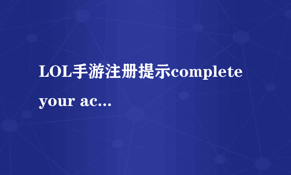 LOL手游注册提示complete your account怎么办