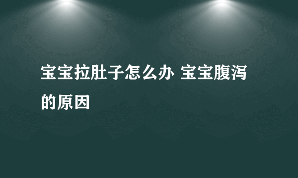 宝宝拉肚子怎么办 宝宝腹泻的原因