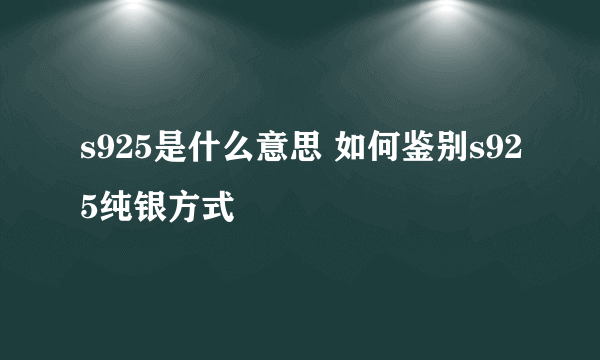 s925是什么意思 如何鉴别s925纯银方式