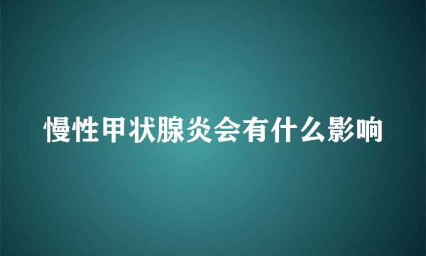 慢性甲状腺炎会有什么影响