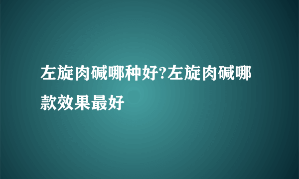 左旋肉碱哪种好?左旋肉碱哪款效果最好