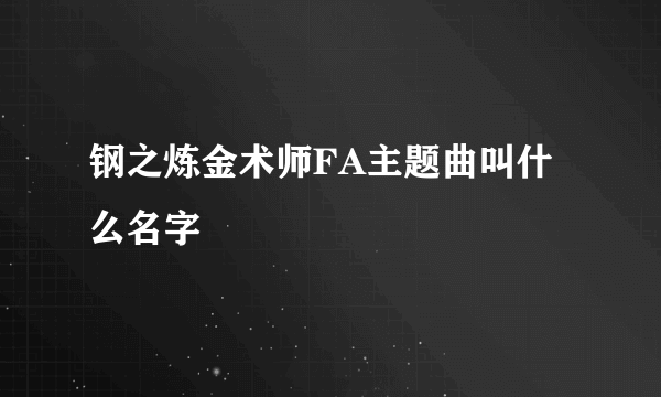 钢之炼金术师FA主题曲叫什么名字