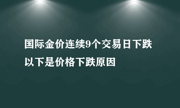 国际金价连续9个交易日下跌 以下是价格下跌原因