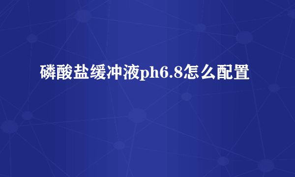 磷酸盐缓冲液ph6.8怎么配置