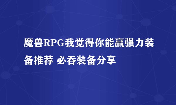 魔兽RPG我觉得你能赢强力装备推荐 必吞装备分享