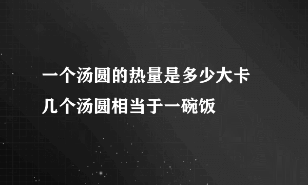 一个汤圆的热量是多少大卡 几个汤圆相当于一碗饭