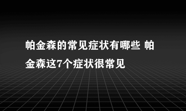 帕金森的常见症状有哪些 帕金森这7个症状很常见