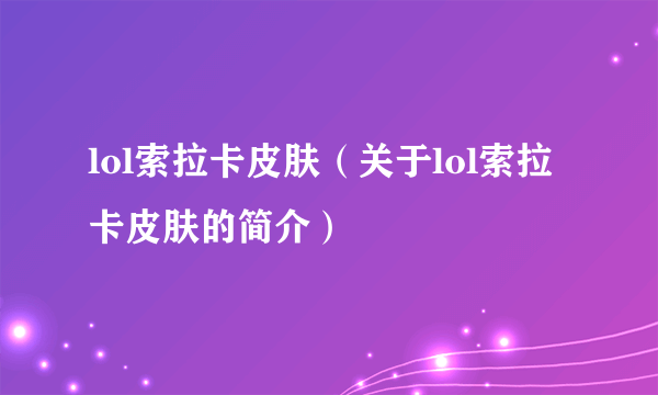 lol索拉卡皮肤（关于lol索拉卡皮肤的简介）