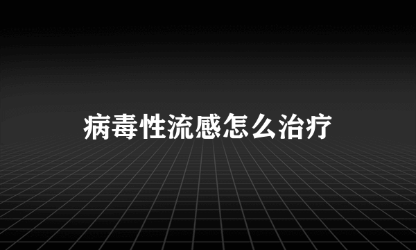 病毒性流感怎么治疗