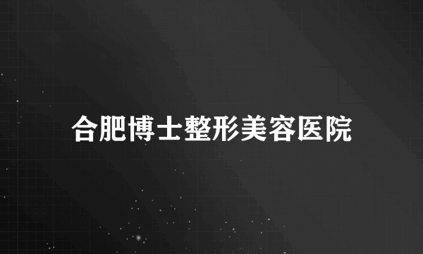 合肥博士整形美容医院