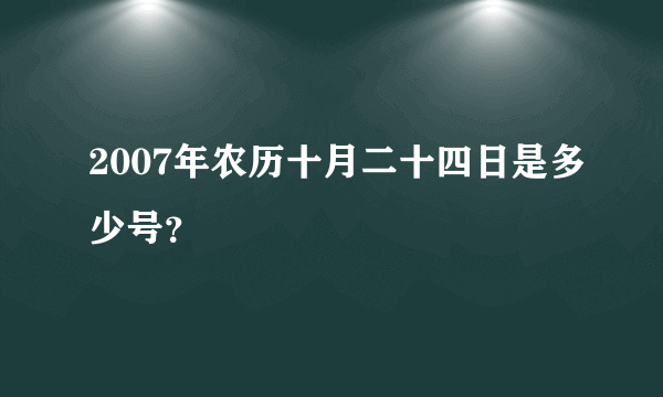 2007年农历十月二十四日是多少号？