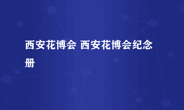 西安花博会 西安花博会纪念册