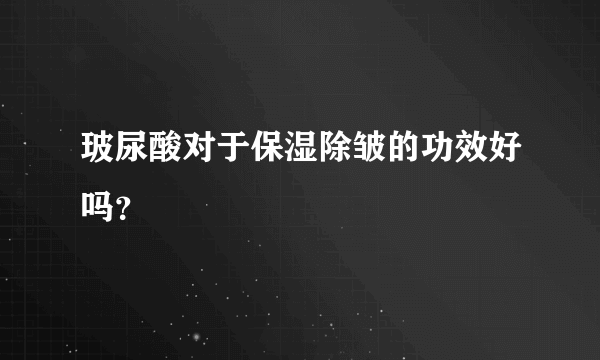 玻尿酸对于保湿除皱的功效好吗？