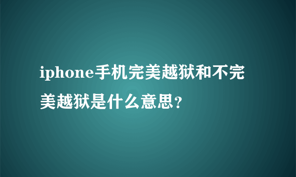 iphone手机完美越狱和不完美越狱是什么意思？